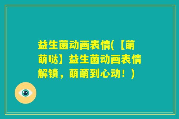 益生菌动画表情(【萌萌哒】益生菌动画表情解锁，萌萌到心动！)