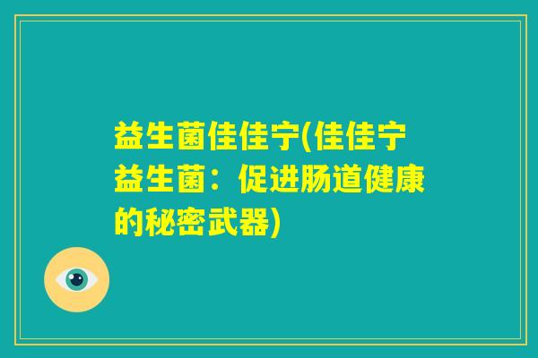 益生菌佳佳宁(佳佳宁益生菌:促进肠道健康的秘密武器) 益生菌佳佳宁(佳佳宁益生菌:促进肠道健康的秘密武器)