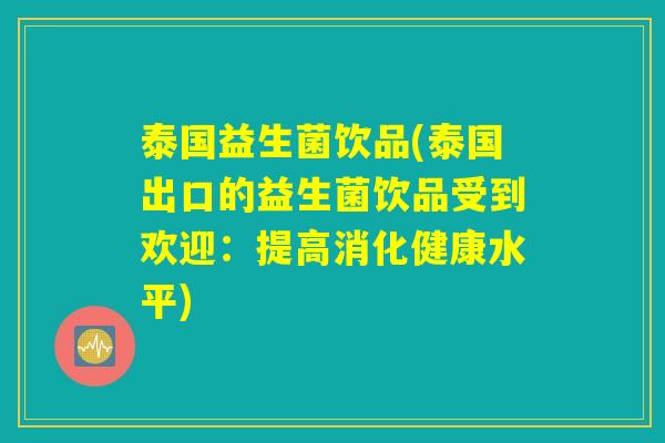泰国益生菌饮品(泰国出口的益生菌饮品受到欢迎：提高消化健康水平)