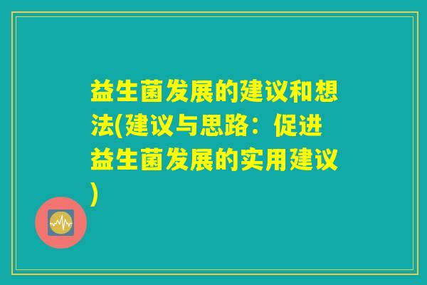 益生菌发展的建议和想法(建议与思路：促进益生菌发展的实用建议)