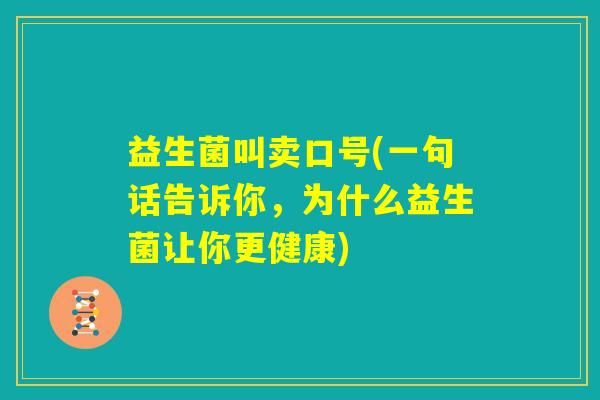 益生菌叫卖口号(一句话告诉你，为什么益生菌让你更健康)