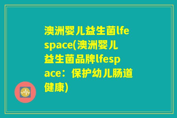 澳洲婴儿益生菌lfespace(澳洲婴儿益生菌品牌lfespace:保护幼儿肠道健康) 澳洲婴儿益生菌lfespace(澳洲婴儿益生菌品牌lfespace:保护幼儿肠道健康)