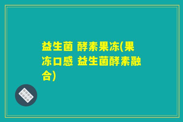 益生菌 酵素果冻(果冻口感 益生菌酵素融合)