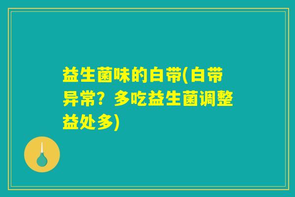 益生菌味的白带(白带异常?多吃益生菌调整益处多) 益生菌味的白带(白带异常?多吃益生菌调整益处多)
