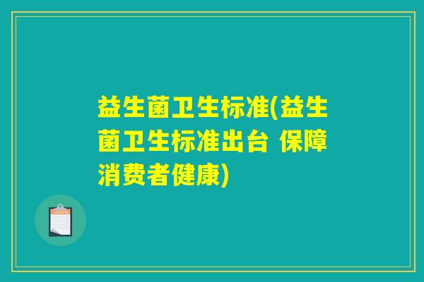 益生菌卫生标准(益生菌卫生标准出台 保障消费者健康)