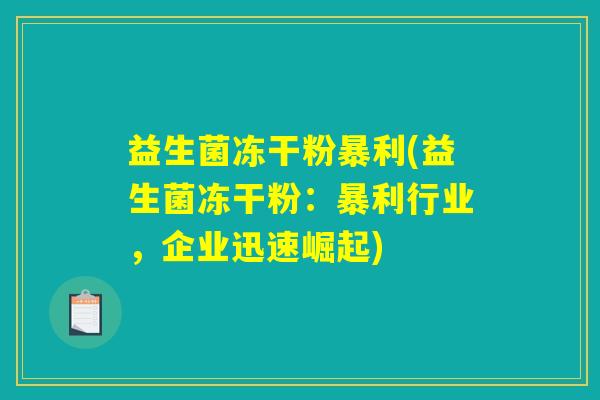 益生菌冻干粉暴利(益生菌冻干粉：暴利行业，企业迅速崛起)