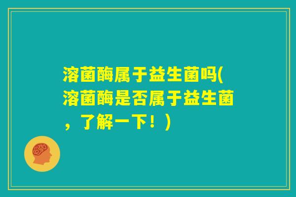 溶菌酶属于益生菌吗(溶菌酶是否属于益生菌，了解一下！)