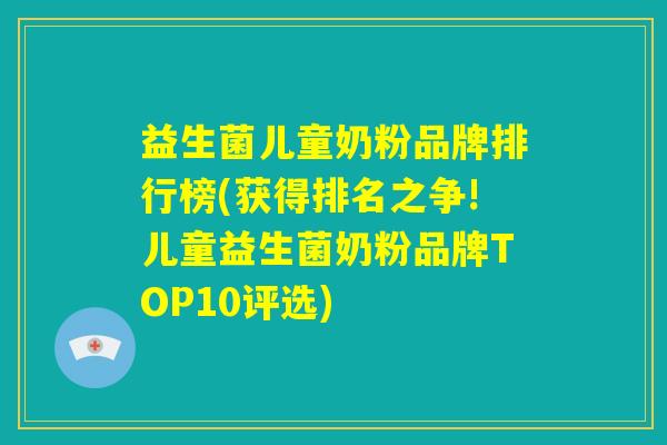 益生菌儿童奶粉品牌排行榜(获得排名之争!儿童益生菌奶粉品牌TOP10评选)