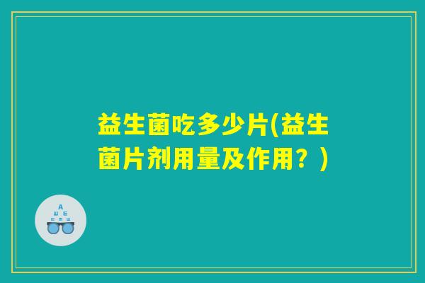 益生菌吃多少片(益生菌片剂用量及作用？)