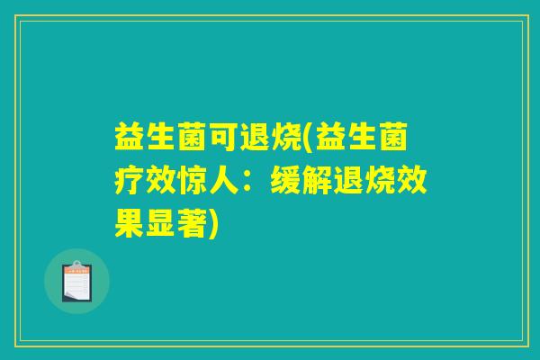 益生菌可退烧(益生菌疗效惊人：缓解退烧效果显著)