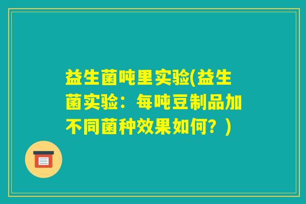 益生菌吨里实验(益生菌实验：每吨豆制品加不同菌种效果如何？)