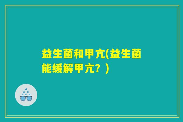 益生菌和甲亢(益生菌能缓解甲亢？)