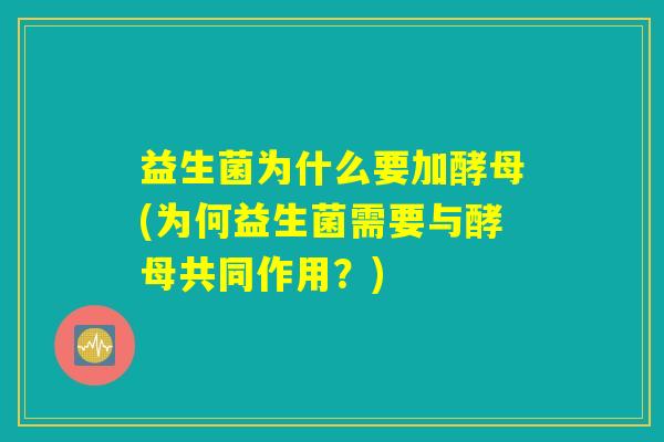 益生菌为什么要加酵母(为何益生菌需要与酵母共同作用？)