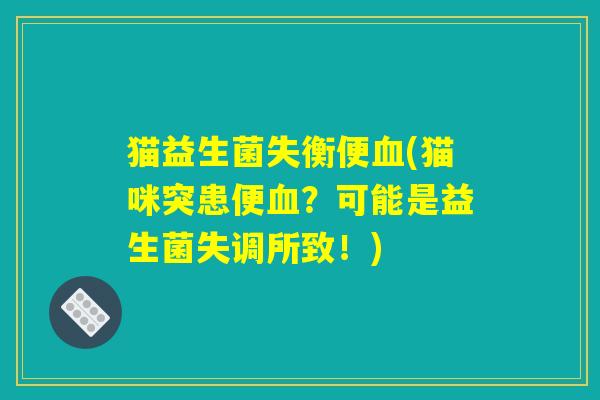 猫益生菌失衡便血(猫咪突患便血？可能是益生菌失调所致！)