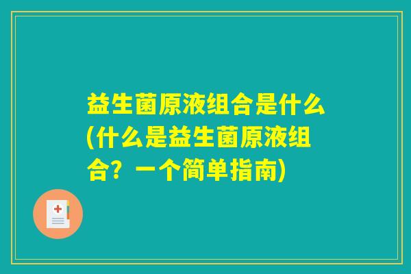 益生菌原液组合是什么(什么是益生菌原液组合？一个简单指南)