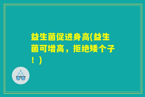 益生菌促进身高(益生菌可增高，拒绝矮个子！)