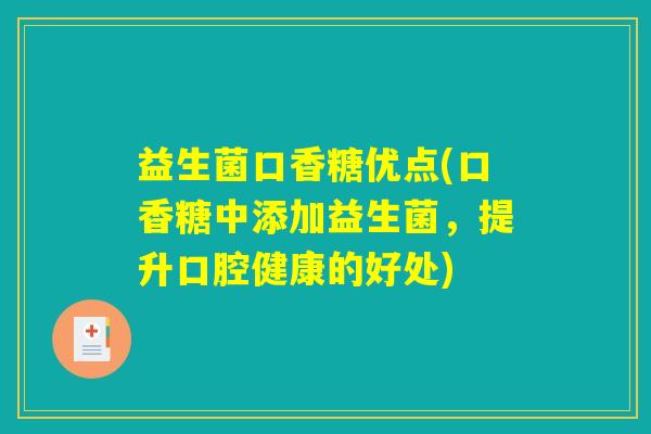 益生菌口香糖优点(口香糖中添加益生菌，提升口腔健康的好处)