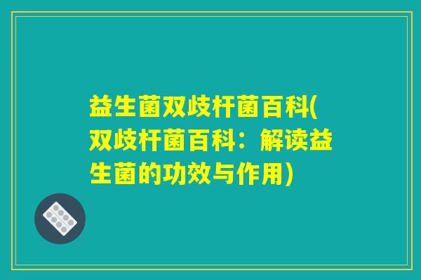 益生菌双歧杆菌百科(双歧杆菌百科：解读益生菌的功效与作用)