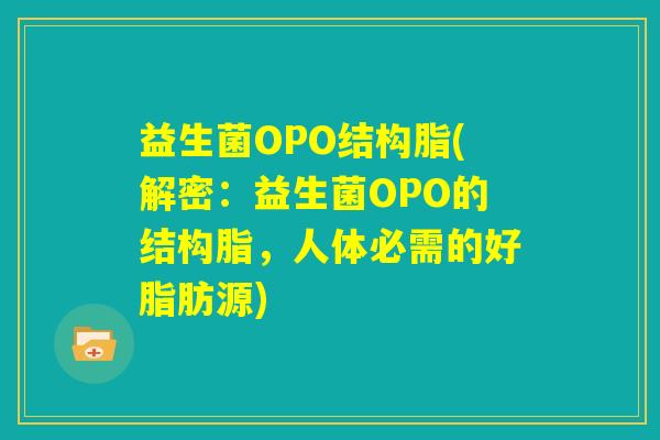 益生菌OPO结构脂(解密：益生菌OPO的结构脂，人体必需的好脂肪源)
