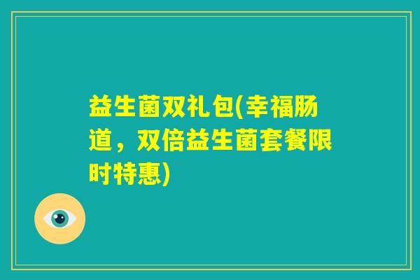 益生菌双礼包(幸福肠道，双倍益生菌套餐限时特惠)