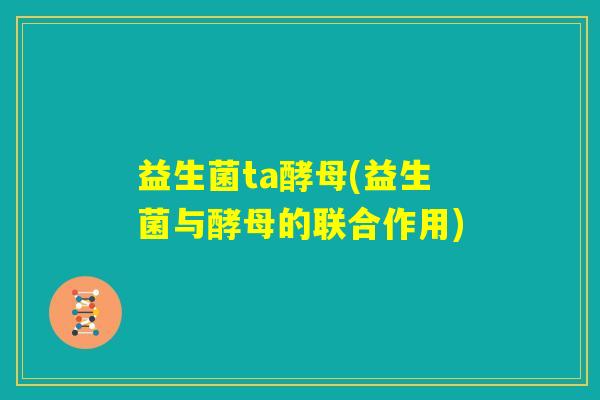益生菌ta酵母(益生菌与酵母的联合作用)