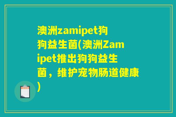 澳洲zamipet狗狗益生菌(澳洲Zamipet推出狗狗益生菌，维护宠物肠道健康)