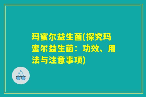 玛蜜尔益生菌(探究玛蜜尔益生菌：功效、用法与注意事项)
