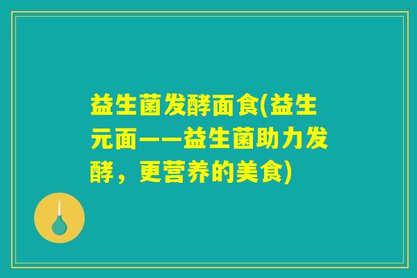 益生菌发酵面食(益生元面——益生菌助力发酵，更营养的美食)