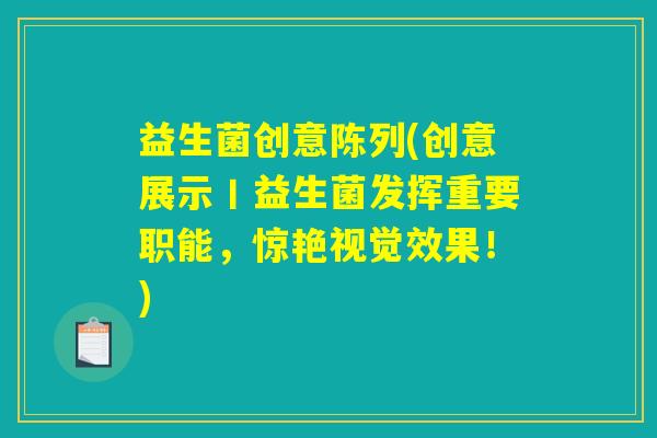 益生菌创意陈列(创意展示丨益生菌发挥重要职能，惊艳视觉效果！)