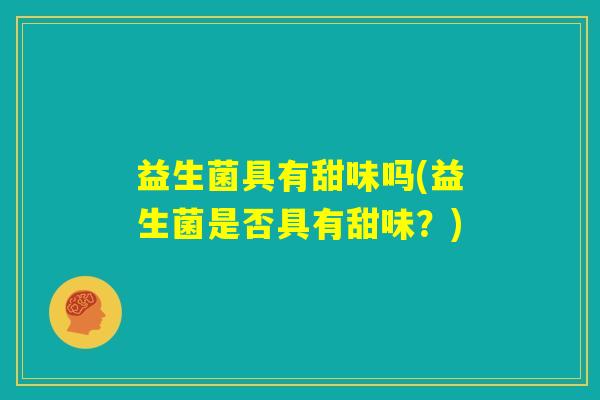 益生菌具有甜味吗(益生菌是否具有甜味？)