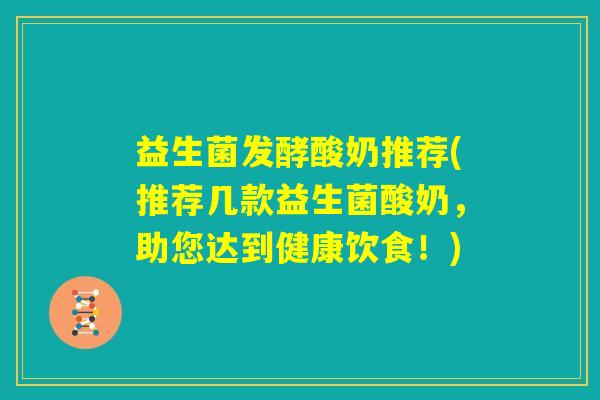 益生菌发酵酸奶推荐(推荐几款益生菌酸奶，助您达到健康饮食！)
