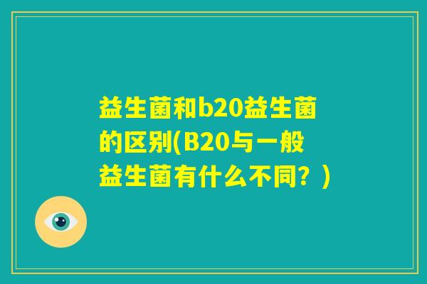 益生菌和b20益生菌的区别(B20与一般益生菌有什么不同？)