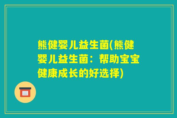 熊健婴儿益生菌(熊健婴儿益生菌：帮助宝宝健康成长的好选择)