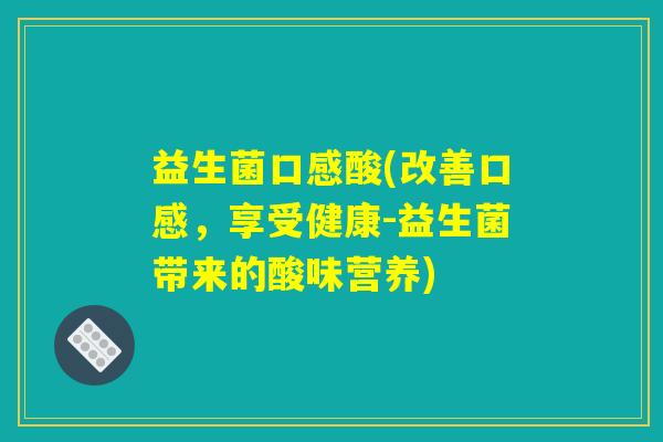 益生菌口感酸(改善口感，享受健康-益生菌带来的酸味营养)