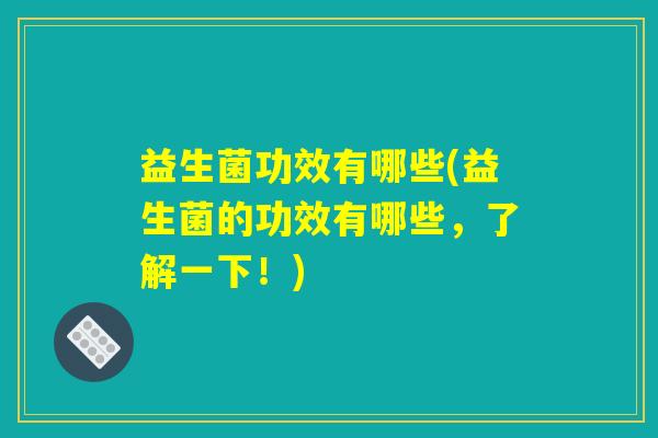 益生菌功效有哪些(益生菌的功效有哪些，了解一下！)