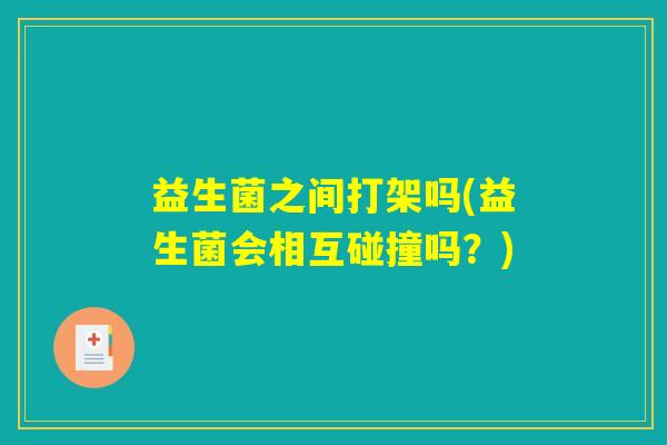 益生菌之间打架吗(益生菌会相互碰撞吗？)