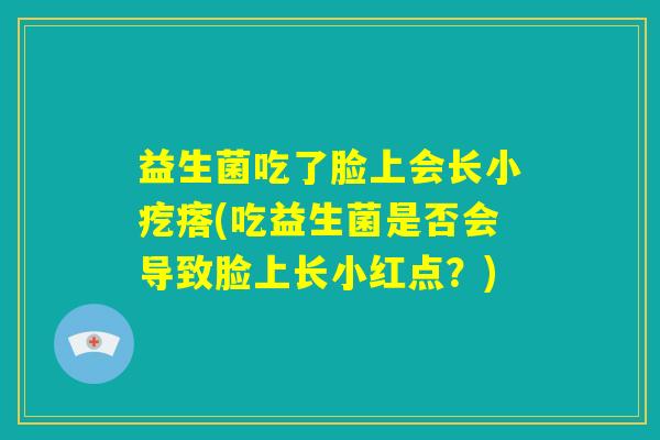 益生菌吃了脸上会长小疙瘩(吃益生菌是否会导致脸上长小红点？)