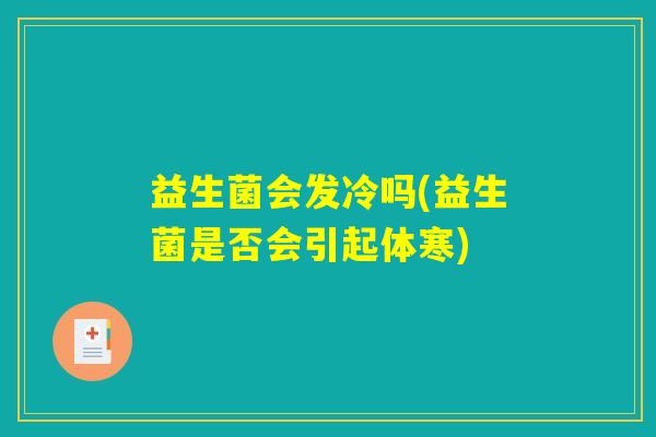 益生菌会发冷吗(益生菌是否会引起体寒)