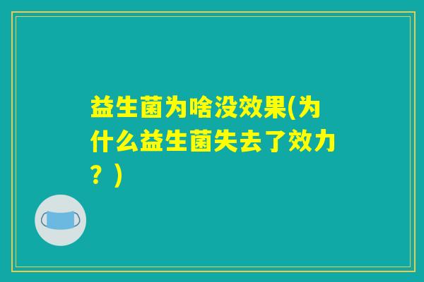 益生菌为啥没效果(为什么益生菌失去了效力？)