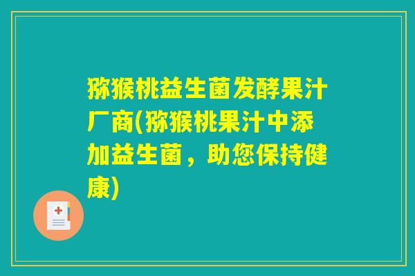 猕猴桃益生菌发酵果汁厂商(猕猴桃果汁中添加益生菌，助您保持健康)