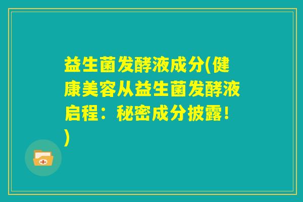 益生菌发酵液成分(健康美容从益生菌发酵液启程：秘密成分披露！)