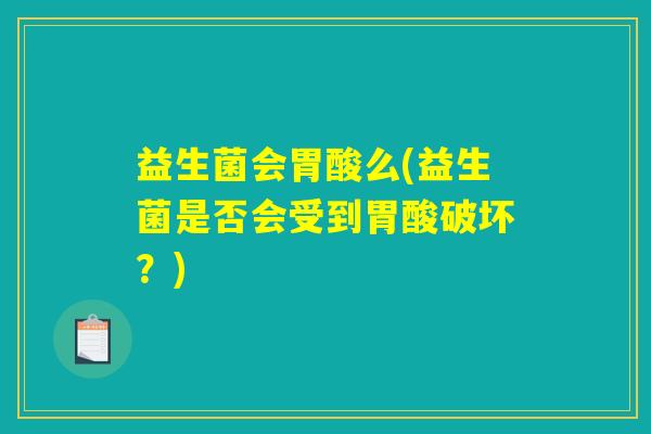 益生菌会胃酸么(益生菌是否会受到胃酸破坏？)