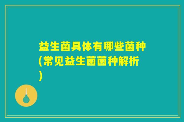 益生菌具体有哪些菌种(常见益生菌菌种解析)