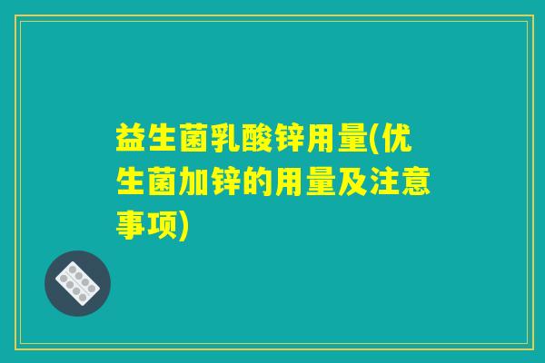 益生菌乳酸锌用量(优生菌加锌的用量及注意事项)