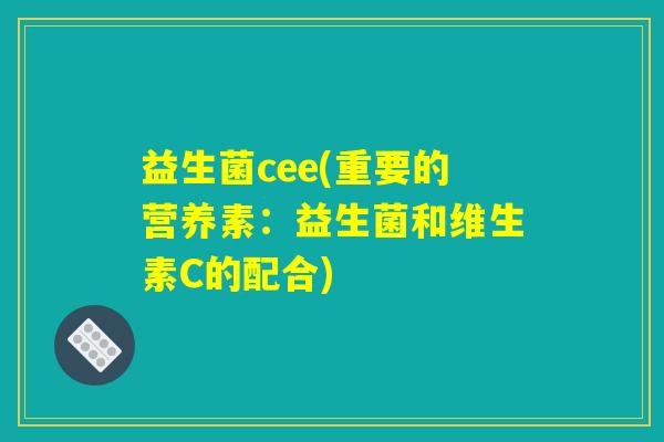 益生菌cee(重要的营养素：益生菌和维生素C的配合)
