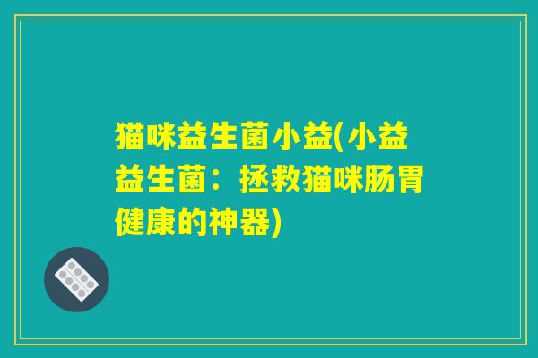 猫咪益生菌小益(小益益生菌：拯救猫咪肠胃健康的神器)