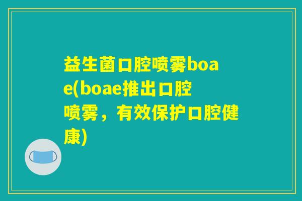 益生菌口腔喷雾boae(boae推出口腔喷雾，有效保护口腔健康)