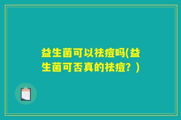 益生菌可以祛痘吗(益生菌可否真的祛痘？)