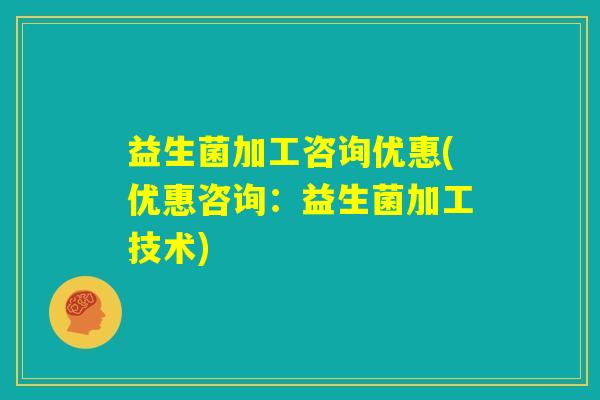 益生菌加工咨询优惠(优惠咨询：益生菌加工技术)