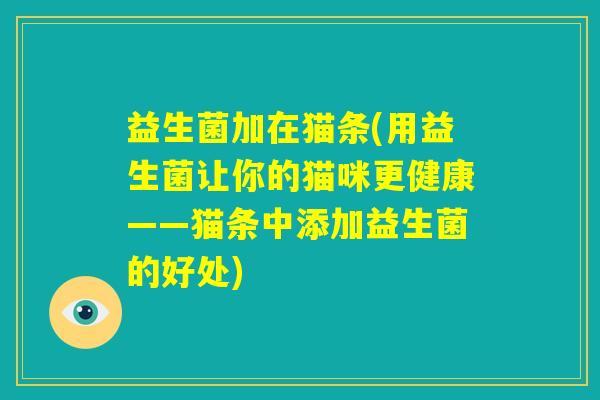 益生菌加在猫条(用益生菌让你的猫咪更健康——猫条中添加益生菌的好处)